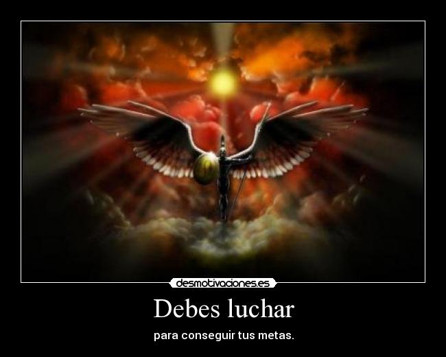 Debes luchar - para conseguir tus metas.