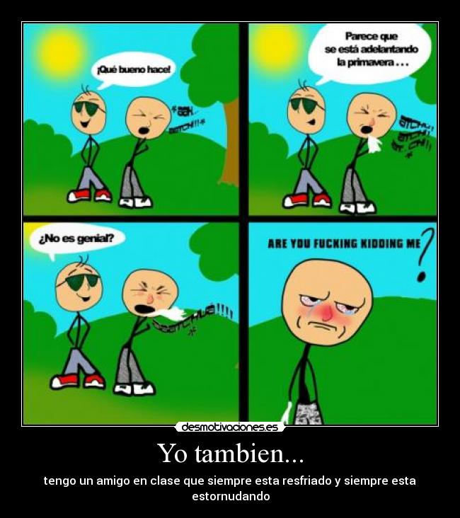 Yo tambien... - tengo un amigo en clase que siempre esta resfriado y siempre esta estornudando