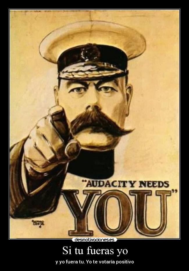 Si tu fueras yo - y yo fuera tu. Yo te votaría positivo
