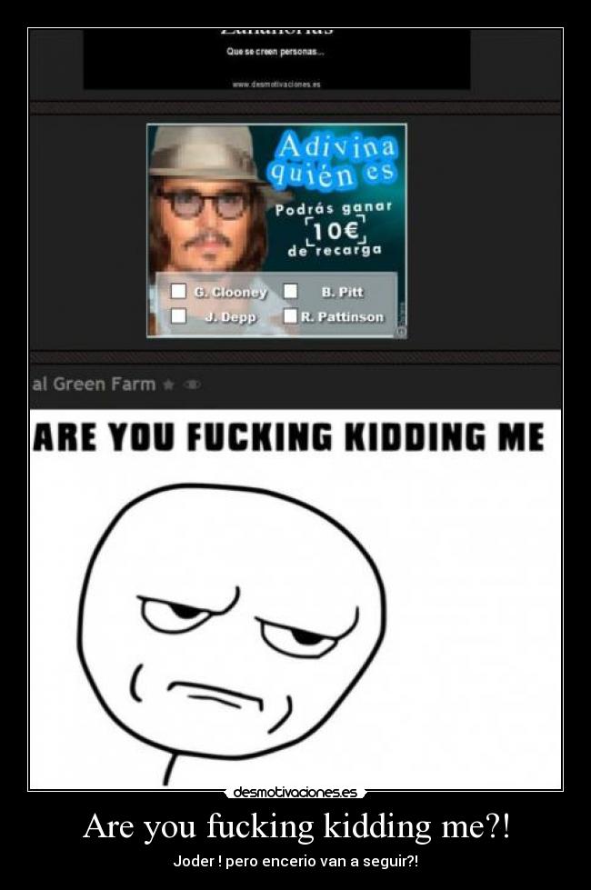 Are you fucking kidding me?! - Joder ! pero encerio van a seguir?!