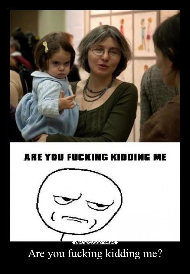 Are you fucking kidding me? - 