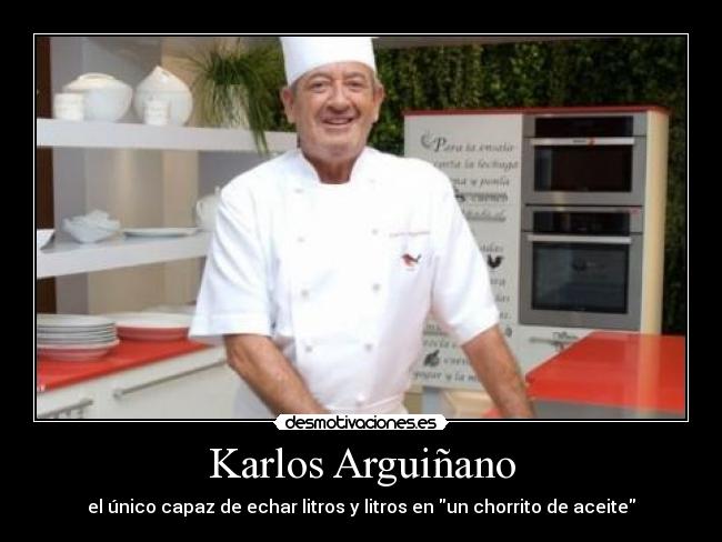 Karlos Arguiñano - el único capaz de echar litros y litros en un chorrito de aceite