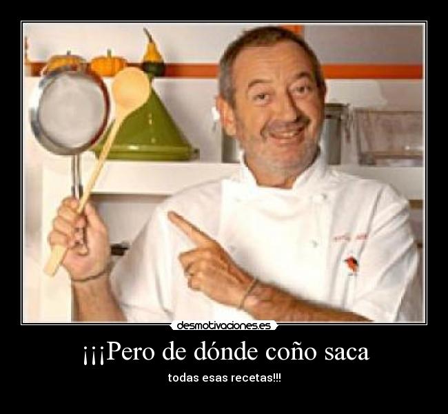 ¡¡¡Pero de dónde coño saca - todas esas recetas!!!