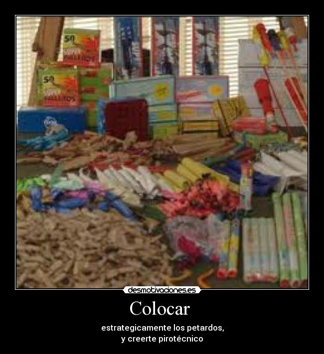 Colocar - estrategicamente los petardos,
y creerte pirotécnico