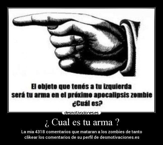 ¿ Cual es tu arma ? - La mia 4318 comentarios que mataran a los zombies de tanto
clikear los comentarios de su perfil de desmotivaciones.es