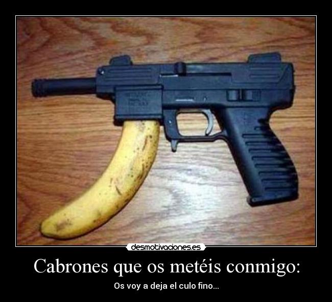 Cabrones que os metéis conmigo: - 