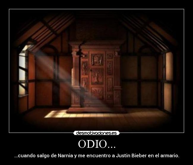 ODIO... - ...cuando salgo de Narnia y me encuentro a Justin Bieber en el armario.