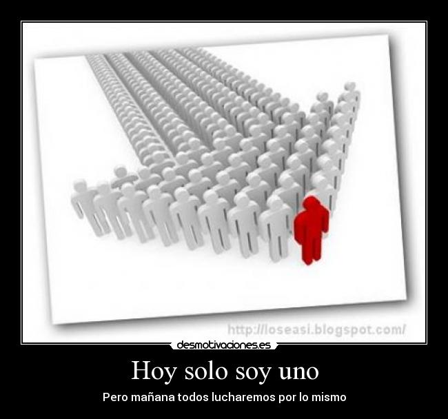 Hoy solo soy uno - Pero mañana todos lucharemos por lo mismo