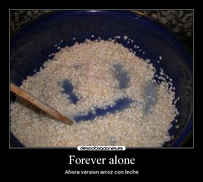 Forever alone - Ahora version arroz con leche