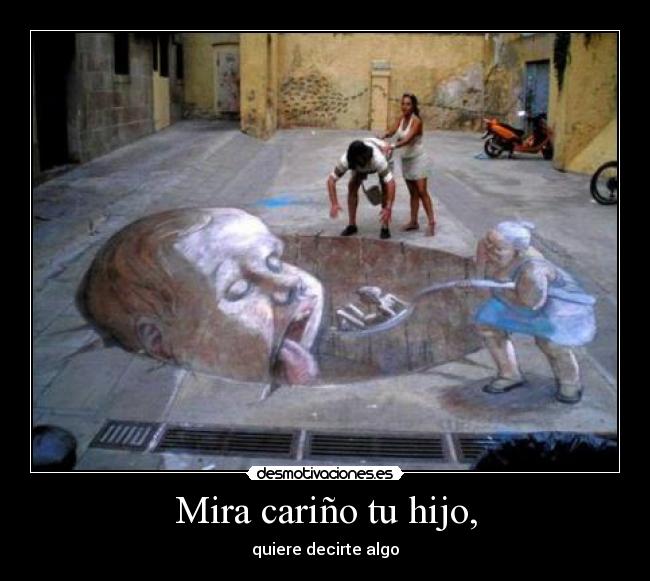 Mira cariño tu hijo, -