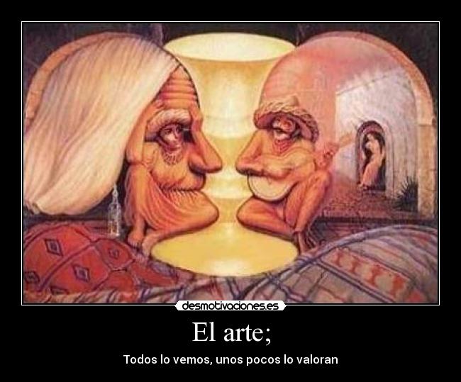 El arte; - Todos lo vemos, unos pocos lo valoran