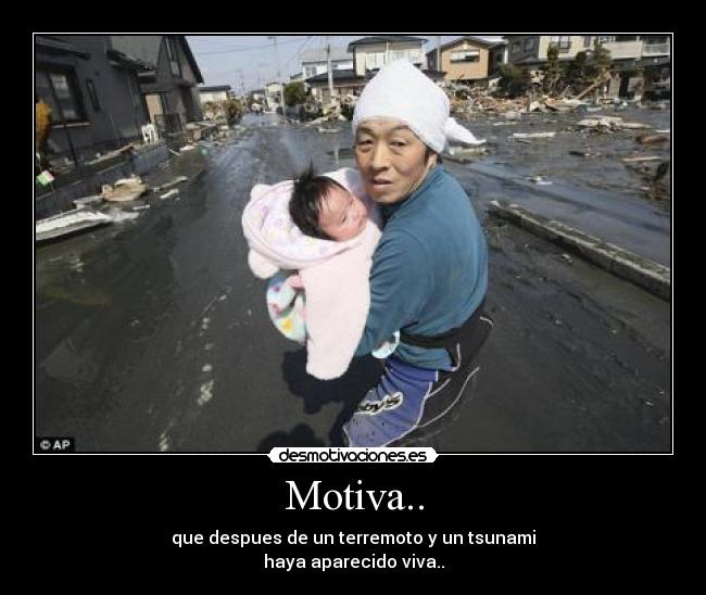 Motiva.. - que despues de un terremoto y un tsunami
haya aparecido viva..