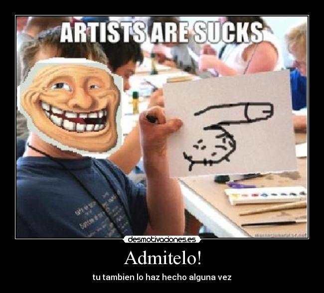 Admitelo! - tu tambien lo haz hecho alguna vez