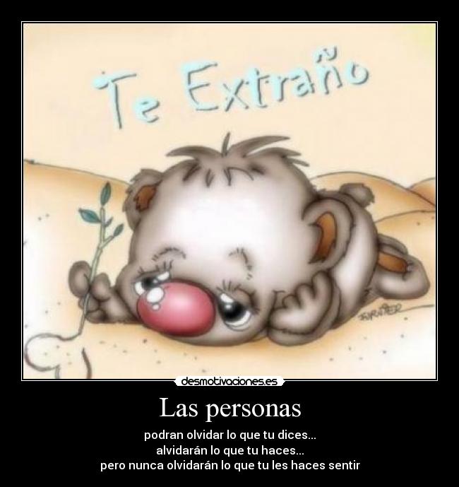 Las personas - podran olvidar lo que tu dices...
alvidarán lo que tu haces...
pero nunca olvidarán lo que tu les haces sentir