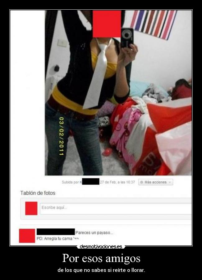 Por esos amigos - de los que no sabes si reírte o llorar.