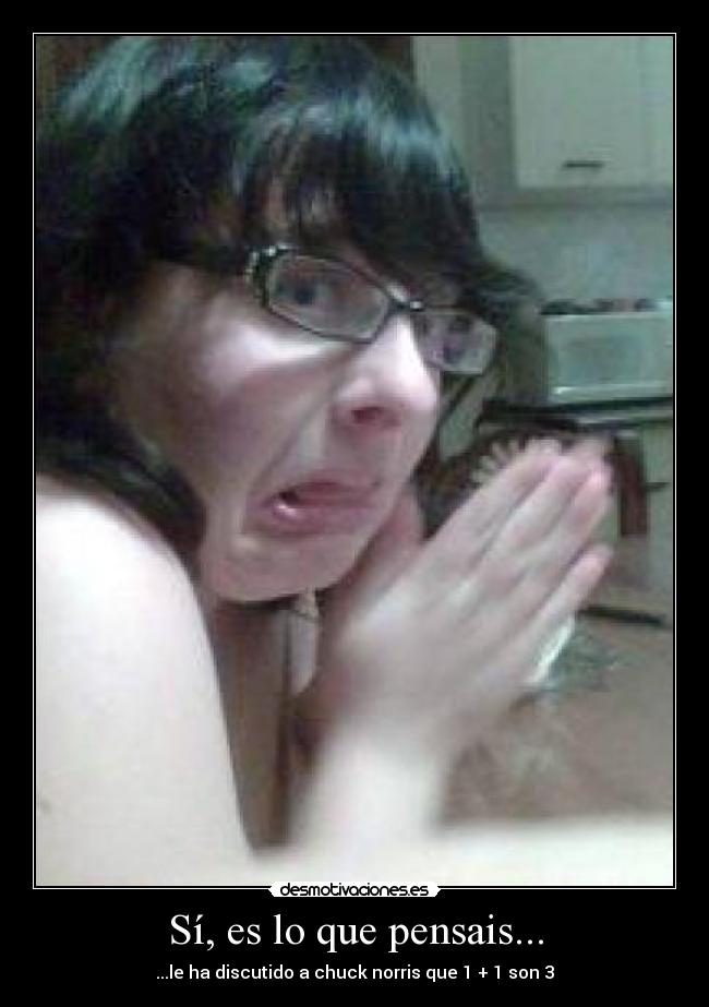 Sí, es lo que pensais... - ...le ha discutido a chuck norris que 1 + 1 son 3