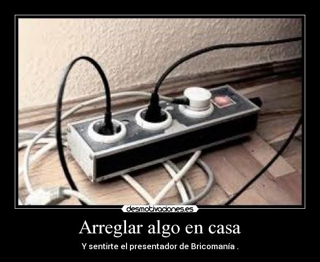 Arreglar algo en casa - Y sentirte el presentador de Bricomanía .