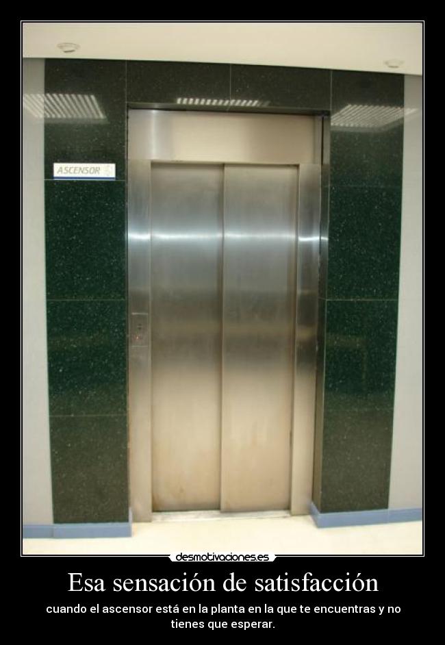 Esa sensación de satisfacción - cuando el ascensor está en la planta en la que te encuentras y no tienes que esperar.