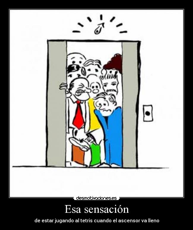 Esa sensación - de estar jugando al tetris cuando el ascensor va lleno