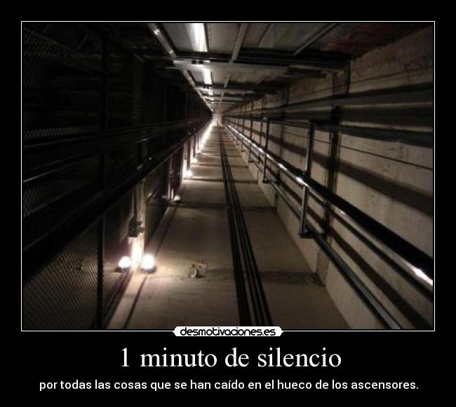 1 minuto de silencio - por todas las cosas que se han caído en el hueco de los ascensores.