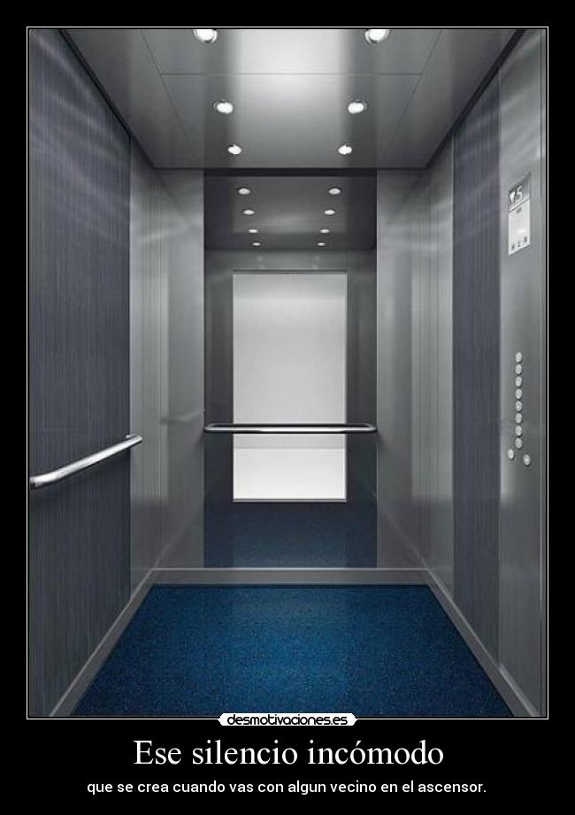 Ese silencio incómodo - que se crea cuando vas con algun vecino en el ascensor. 