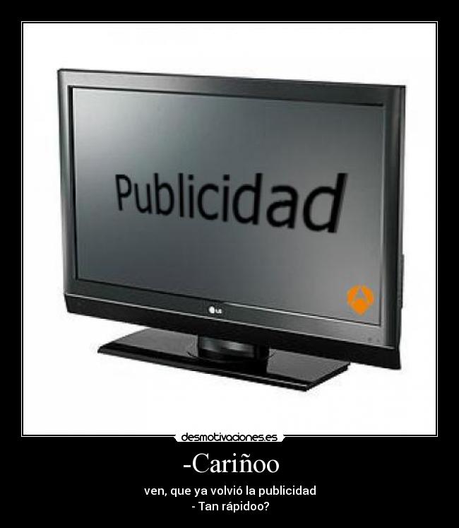 -Cariñoo - ven, que ya volvió la publicidad
- Tan rápidoo?