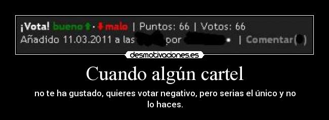 Cuando algún cartel - no te ha gustado, quieres votar negativo, pero serias el único y no lo haces.