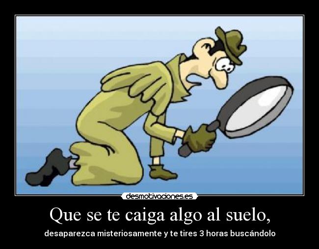 Que se te caiga algo al suelo, -