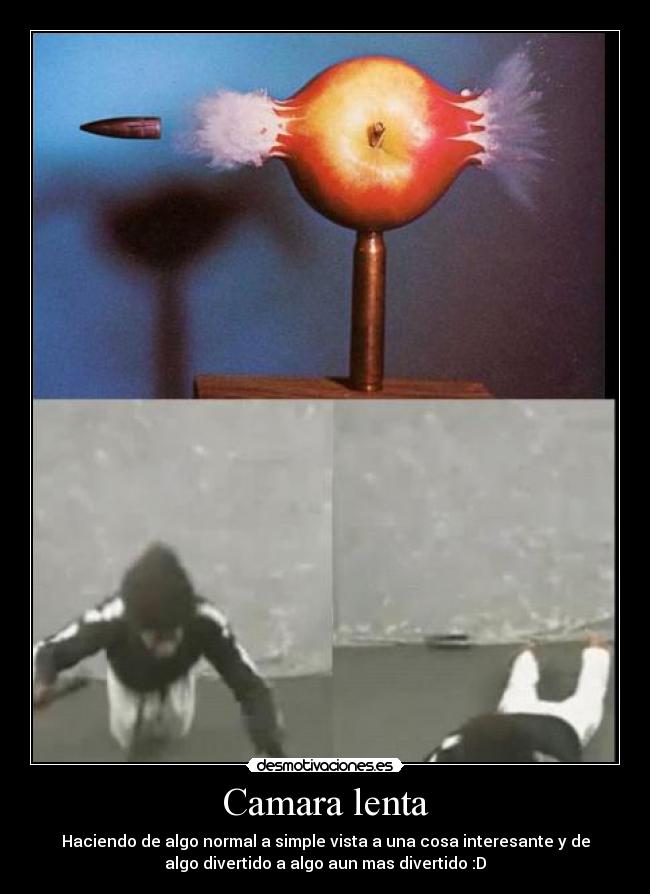 Camara lenta - Haciendo de algo normal a simple vista a una cosa interesante y de
algo divertido a algo aun mas divertido :D