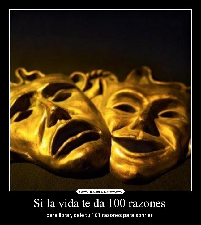 Si la vida te da 100 razones  - para llorar, dale tu 101 razones para sonrier. 