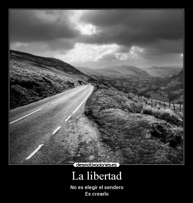La libertad - No es elegir el sendero
Es crearlo