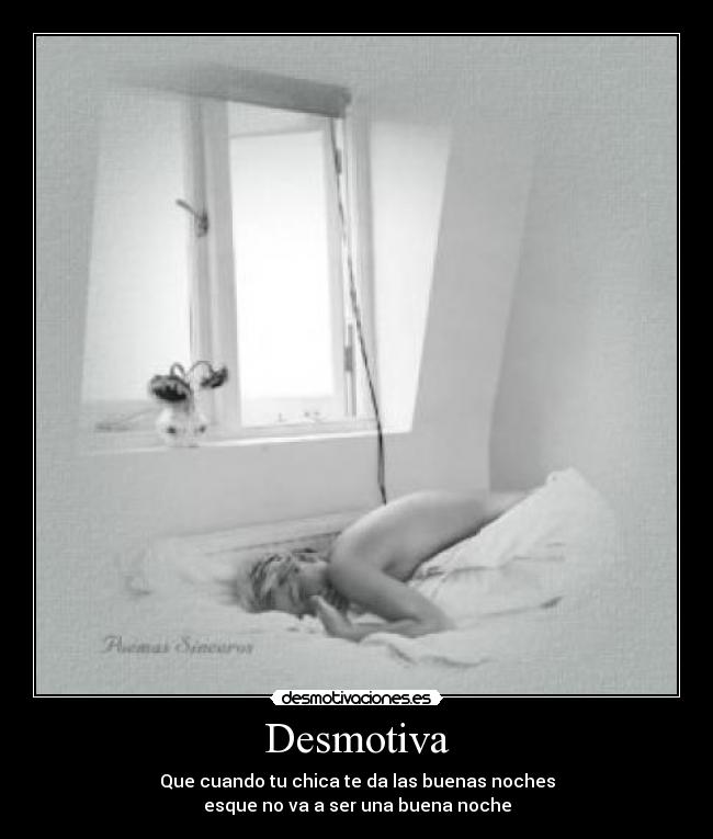 Desmotiva - Que cuando tu chica te da las buenas noches
esque no va a ser una buena noche