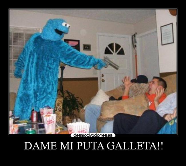 DAME MI PUTA GALLETA!! - 