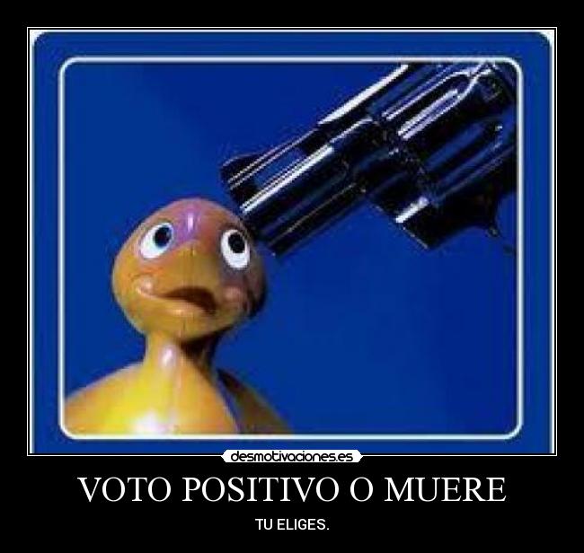 VOTO POSITIVO O MUERE - TU ELIGES.