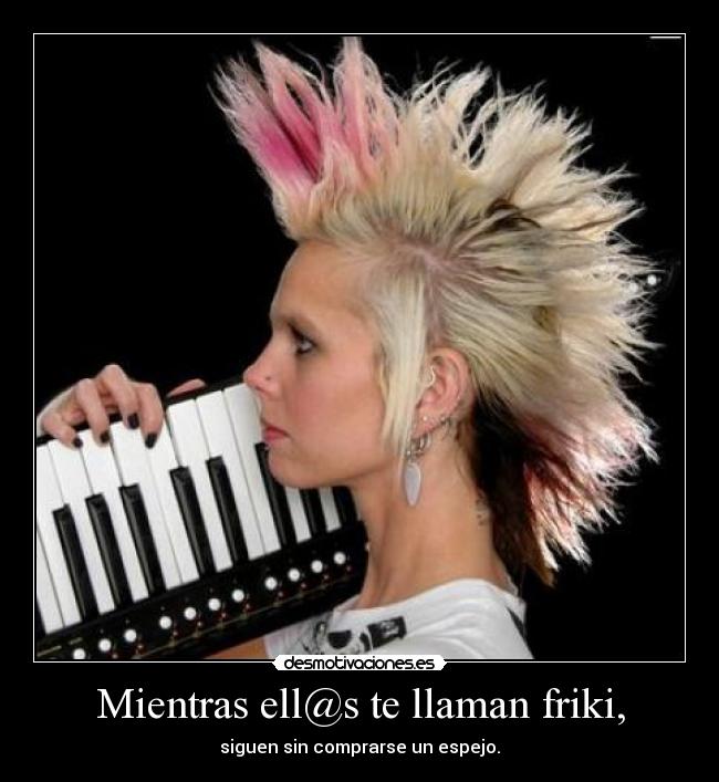 Mientras ell@s te llaman friki, -