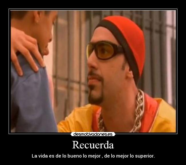 Recuerda - La vida es de lo bueno lo mejor , de lo mejor lo superior.