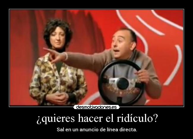 ¿quieres hacer el ridículo? - 