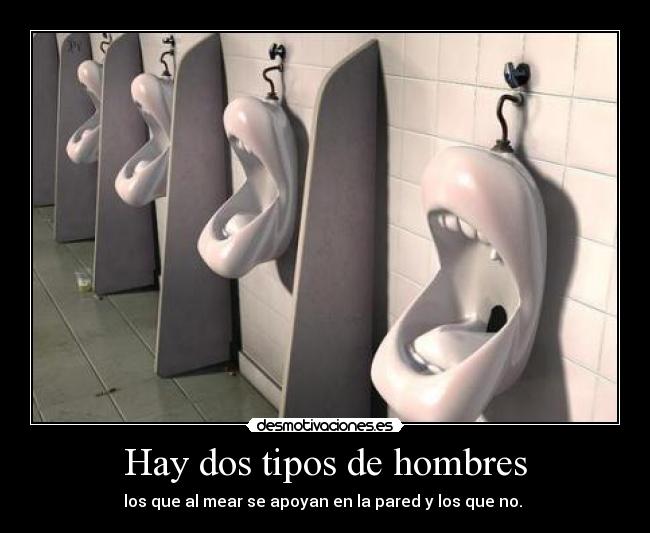 Hay dos tipos de hombres - los que al mear se apoyan en la pared y los que no.
