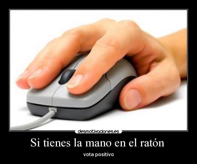 Si tienes la mano en el ratón - vota positivo