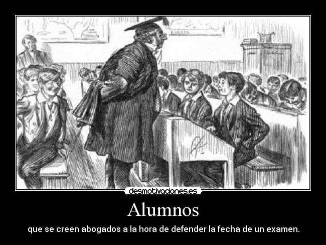 Alumnos - que se creen abogados a la hora de defender la fecha de un examen.