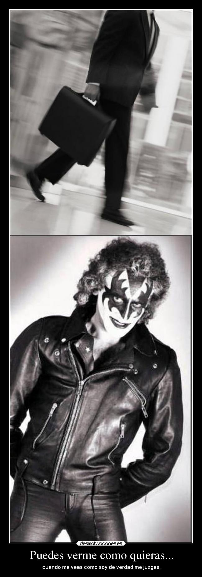 Puedes verme como quieras... - cuando me veas como soy de verdad me juzgas.