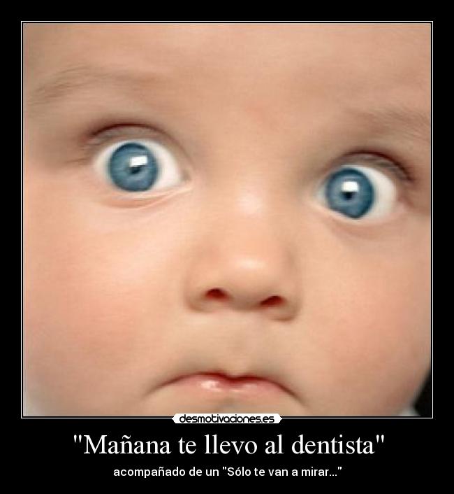 Mañana te llevo al dentista - acompañado de un Sólo te van a mirar...