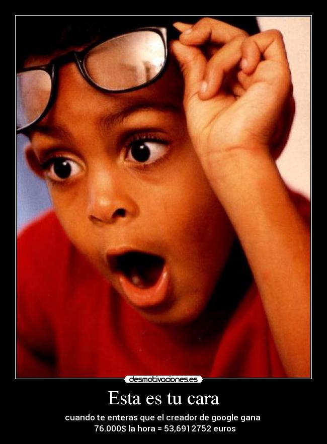 Esta es tu cara - cuando te enteras que el creador de google gana
76.000$ la hora = 53,6912752 euros
