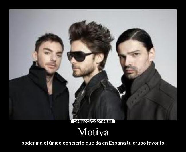 Motiva - poder ir a el único concierto que da en España tu grupo favorito.