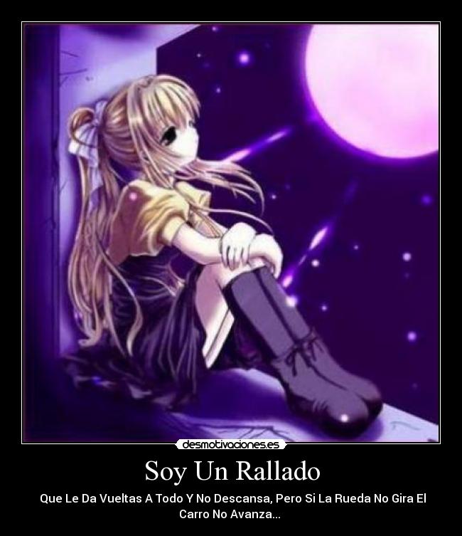 Soy Un Rallado - Que Le Da Vueltas A Todo Y No Descansa, Pero Si La Rueda No Gira El
Carro No Avanza...
