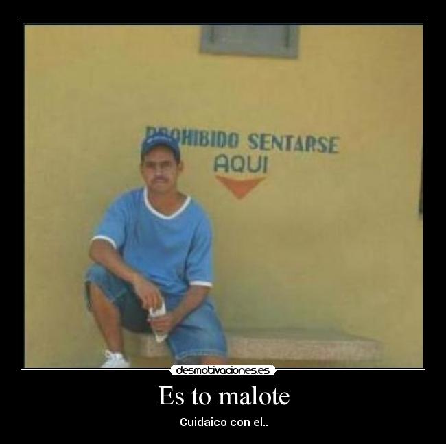 Es to malote - Cuidaico con el..