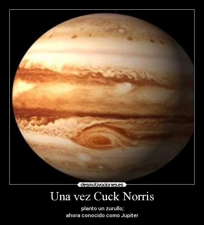 Una vez Cuck Norris - planto un zurullo;
ahora conocido como Jupiter