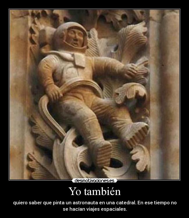 Yo también - quiero saber que pinta un astronauta en una catedral. En ese tiempo no
se hacían viajes espaciales.
