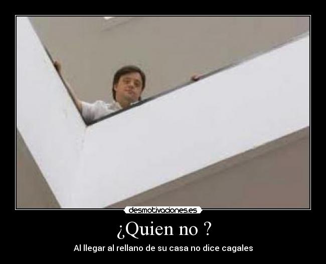 ¿Quien no ? - Al llegar al rellano de su casa no dice cagales