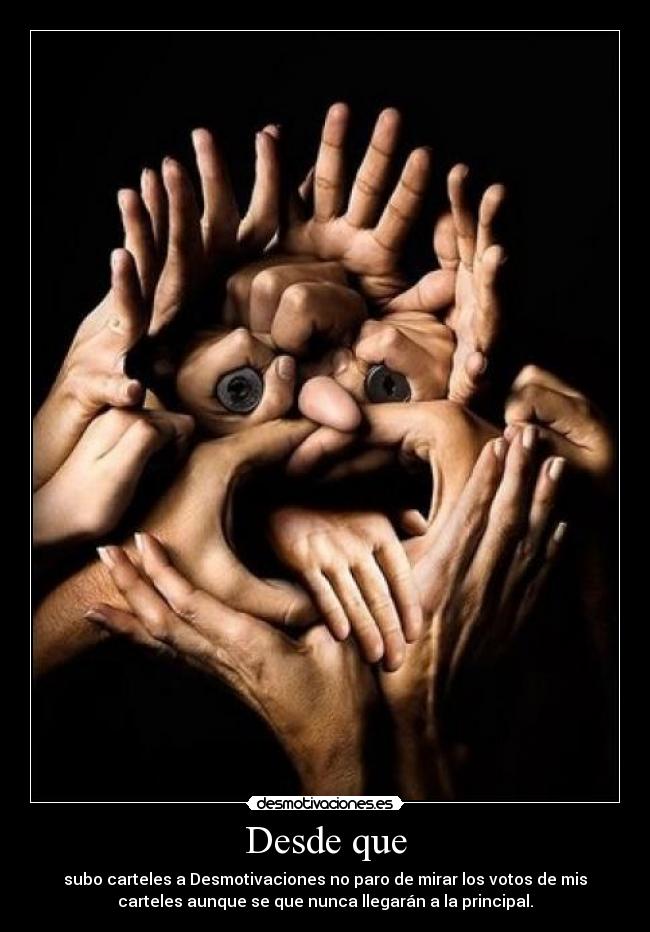 Desde que - subo carteles a Desmotivaciones no paro de mirar los votos de mis
carteles aunque se que nunca llegarán a la principal.